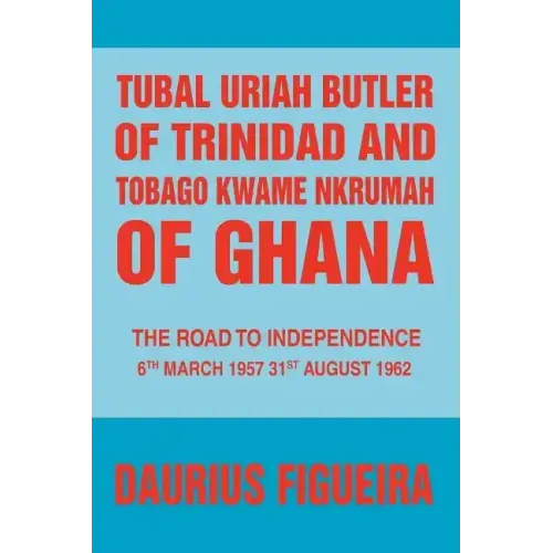 Tubal Uriah Butler of Trinidad and Tobago Kwame Nkrumah of Ghana: The Road to Independence - Paperback