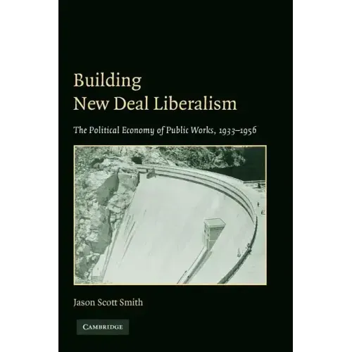 Building New Deal Liberalism: The Political Economy of Public Works, 1933-1956 - Paperback