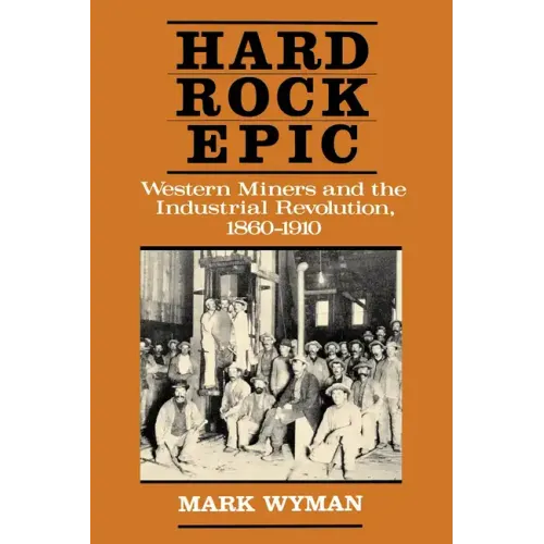 Hard Rock Epic: Western Miners and the Industrial Revolution, 1860-1910 - Paperback