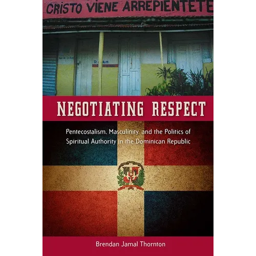 Negotiating Respect: Pentecostalism, Masculinity, and the Politics of Spiritual Authority in the Dominican Republic - Paperback