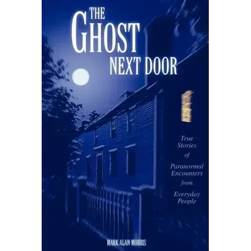 The Ghost Next Door: True Stories of Paranormal Encounters from Everyday People - Paperback