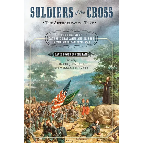 Soldiers of the Cross, the Authoritative Text: The Heroism of Catholic Chaplains and Sisters in the American Civil War - Hardcover