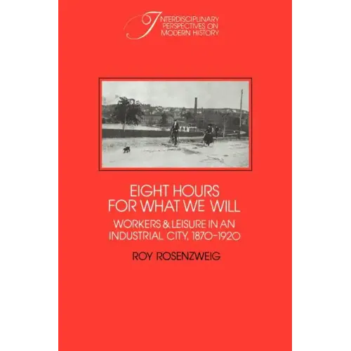 Eight Hours for What We Will: Workers and Leisure in an Industrial City, 1870 1920 - Paperback