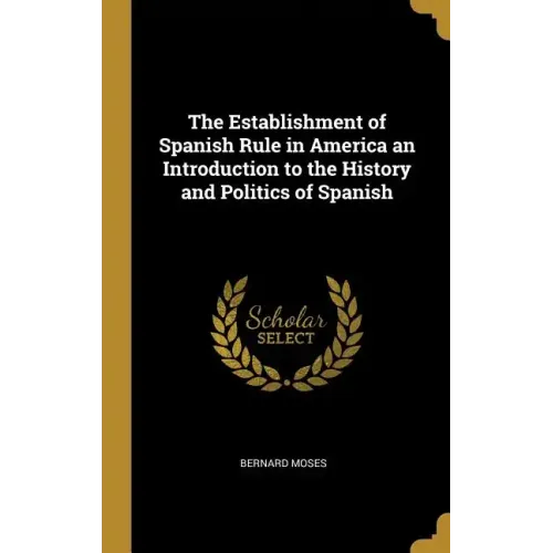 The Establishment of Spanish Rule in America an Introduction to the History and Politics of Spanish - Hardcover