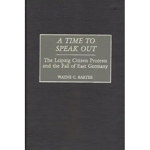 A Time to Speak Out: The Leipzig Citizen Protests and the Fall of East Germany - Hardcover