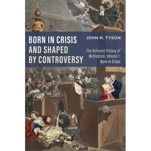 Born in Crisis and Shaped by Controversy, Volume 1: The Relevant History of Methodism: Born in Crisis - Hardcover