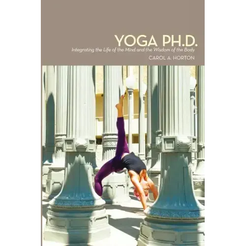 Yoga Ph.D.: Integrating the Life of the Mind and the Wisdom of the Body - Paperback