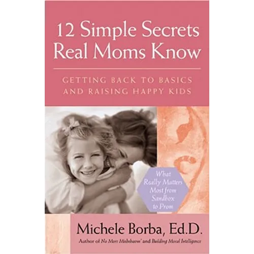 12 Simple Secrets Real Moms Know: Getting Back to Basics and Raising Happy Kids - Paperback