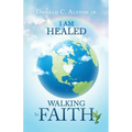 I Am Healed: Walking in Faith