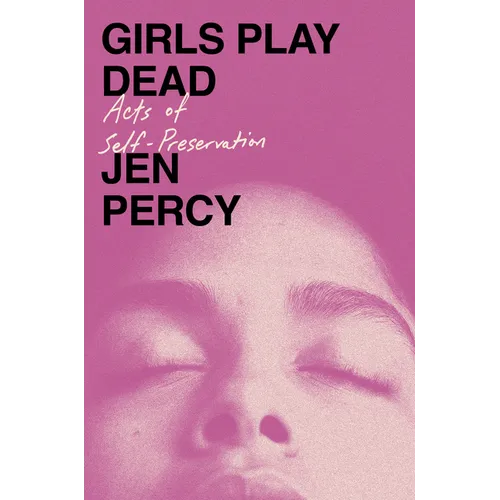 Girls Play Dead: Acts of Self-Preservation - Hardcover