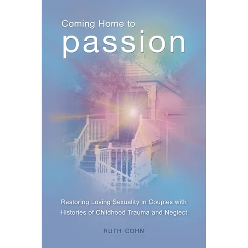 Coming Home to Passion: Restoring Loving Sexuality in Couples with Histories of Childhood Trauma and Neglect - Hardcover
