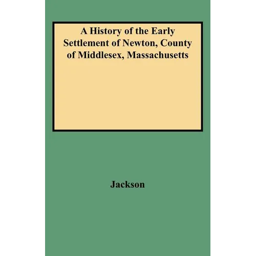 History of the Early Settlement of Newton, County of Middlesex, Massachusetts - Paperback