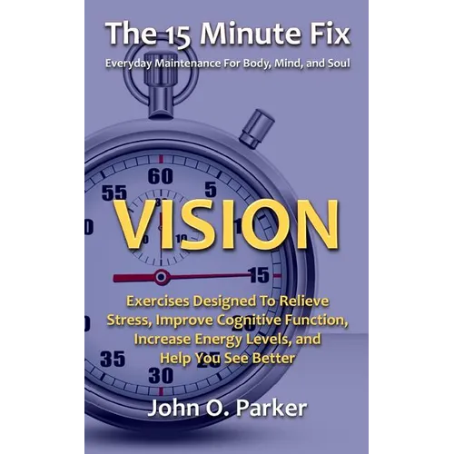 The 15 Minute Fix: VISION: Exercises Designed To Relieve Stress, Improve Cognitive Function, Increase Energy Levels, and Help You See Better - Paperback