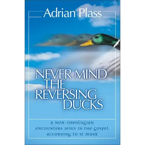 Never Mind the Reversing Ducks: A Non-Theologian Encounters Jesus in the Gospel According to St Mark - Paperback