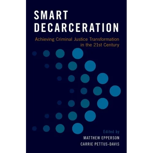 Smart Decarceration: Achieving Criminal Justice Transformation in the 21st Century - Hardcover