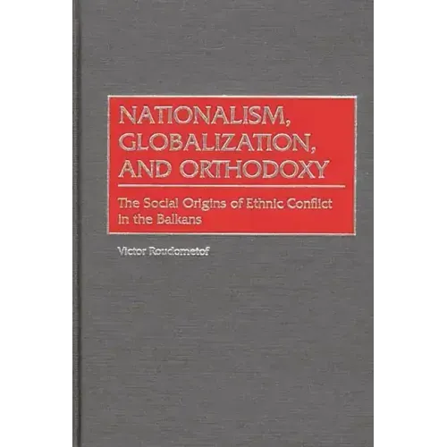 Nationalism, Globalization, and Orthodoxy: The Social Origins of Ethnic Conflict in the Balkans - Hardcover