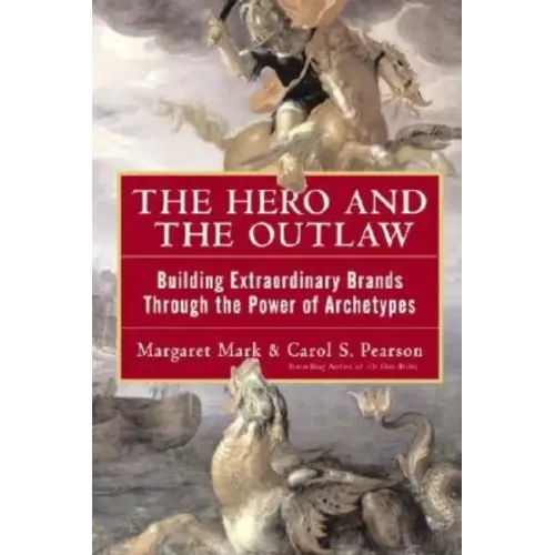 The Hero and the Outlaw: Building Extraordinary Brands Through the Power of Archetypes - Hardcover