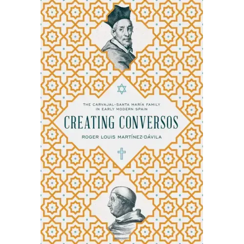 Creating Conversos: The Carvajal-Santa María Family in Early Modern Spain - Hardcover