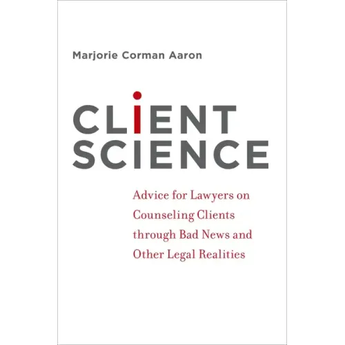 Client Science: Advice for Lawyers on Counseling Clients Through Bad News and Other Legal Realities - Paperback