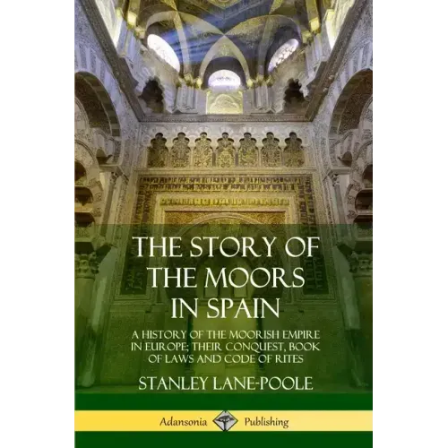 The Story of the Moors in Spain: A History of the Moorish Empire in Europe; their Conquest, Book of Laws and Code of Rites - Paperback