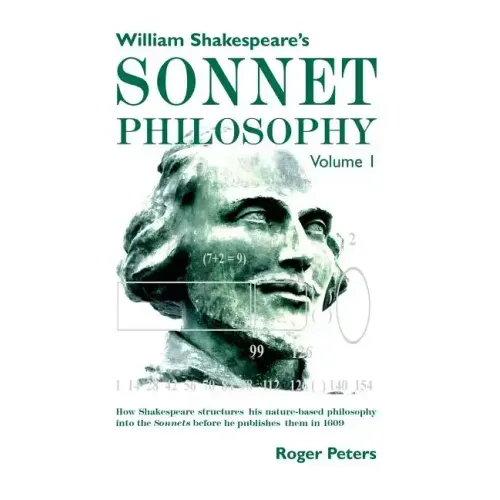 William Shakespeare's Sonnet Philosophy, Volume 1: How Shakespeare structured his nature-based philosophy into the Sonnets before he published them in - Paperback