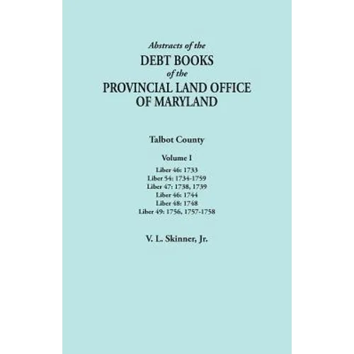 Abstracts of the Debt Books of the Provincial Land Office of Maryland. Talbot County, Volume I. Liber 46: 1733; Liber 54: 1734-1759; Liber 47: 1738, 1 - Paperback
