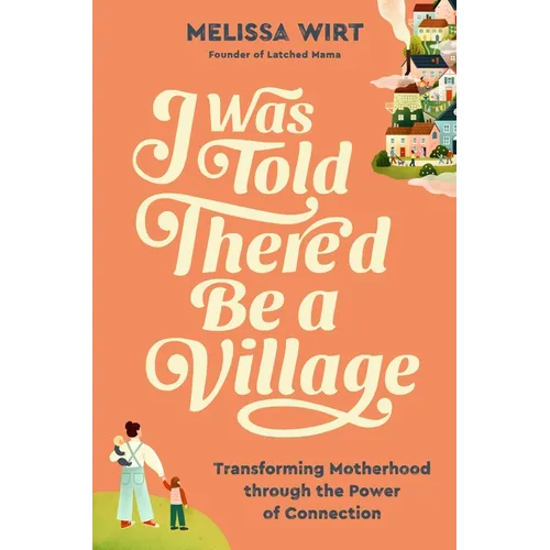 I Was Told There'd Be a Village: Transforming Motherhood Through the Power of Connection - Hardcover