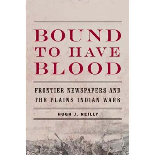 Bound to Have Blood: Frontier Newspapers and the Plains Indian Wars - Paperback
