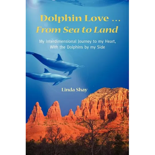 Dolphin Love ... From Sea to Land: My Interdimensional Journey to My Heart-A True Story of Dolphin Consciousness, Dolphin Energy Healing, and Joy - Paperback