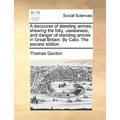 A discourse of standing armies; shewing the folly, uselesness, and danger of standing armies in Great Britain. By Cato. The second edition.