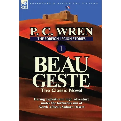 The Foreign Legion Stories 1: Beau Geste: Daring Exploits and High Adventure Under the Torturous Sun of North Africa's Sahara Desert - Hardcover