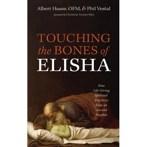 Touching the Bones of Elisha: Nine Life-Giving Spiritual Practices from an Ancient Prophet - Hardcover
