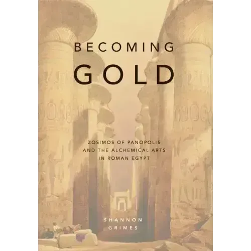 Becoming Gold: Zosimos of Panopolis and the Alchemical Arts in Roman Egypt - Hardcover