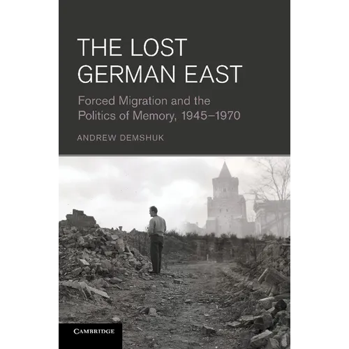 The Lost German East: Forced Migration and the Politics of Memory, 1945 1970 - Paperback