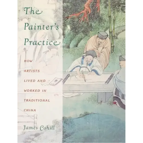 The Painter's Practice: How Artists Lived and Worked in Traditional China - Paperback
