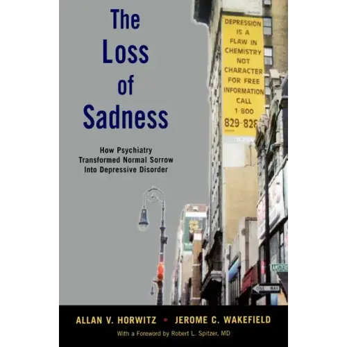 The Loss of Sadness: How Psychiatry Transformed Normal Sorrow Into Depressive Disorder - Paperback
