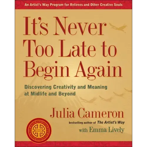 It's Never Too Late to Begin Again: Discovering Creativity and Meaning at Midlife and Beyond - Paperback