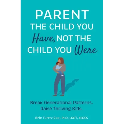 Parent the Child You Have, Not the Child You Were: Break Generational Patterns, Raise Thriving Kids - Paperback