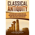 Classical Antiquity: A Captivating Guide to Ancient Greece and Rome and How These Civilizations Influenced Europe, North Africa, and Western Asia