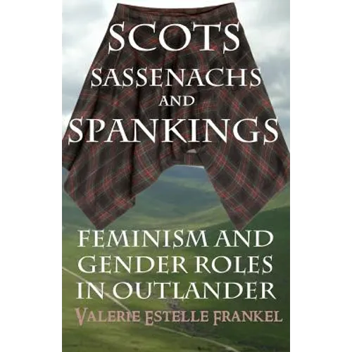 Scots, Sassenachs, and Spankings: Feminism and Gender Roles in Outlander - Paperback