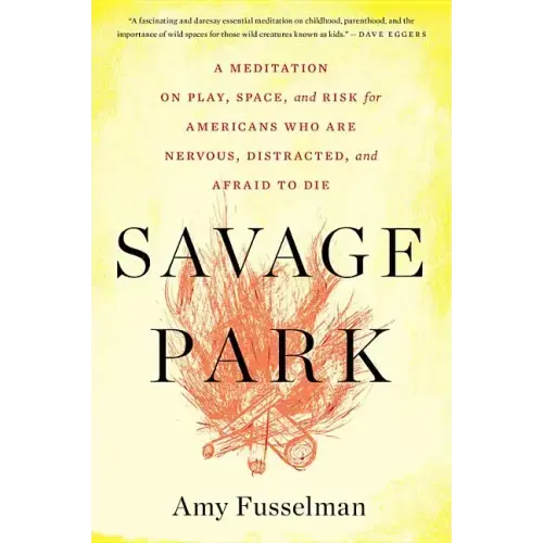 Savage Park: A Meditation on Play, Space, and Risk for Americans Who Are Nervous, Distracted, and Afraid to Die - Paperback