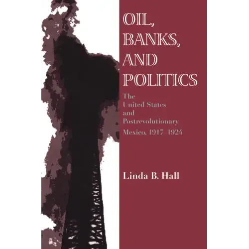 Oil, Banks, and Politics: The United States and Postrevolutionary Mexico, 1917-1924 - Paperback