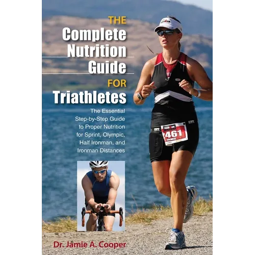 Complete Nutrition Guide for Triathletes: The Essential Step-By-Step Guide To Proper Nutrition For Sprint, Olympic, Half Ironman, And Ironman Distance - Paperback