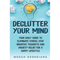 Declutter Your Mind: Your Daily Guide to Eliminate Stress, Stop Negative Thoughts and Anxiety Relief for a Happy Lifestyle