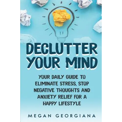 Declutter Your Mind: Your Daily Guide to Eliminate Stress, Stop Negative Thoughts and Anxiety Relief for a Happy Lifestyle