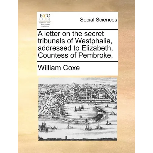 A Letter on the Secret Tribunals of Westphalia, Addressed to Elizabeth, Countess of Pembroke. - Paperback