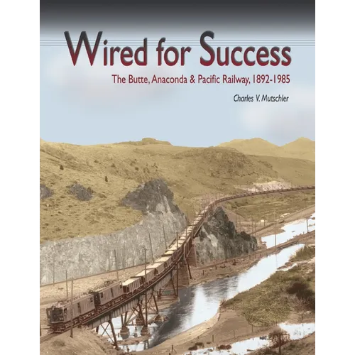 Wired for Success: The Butte, Anaconda & Pacific Railway, 1892-1985 - Paperback