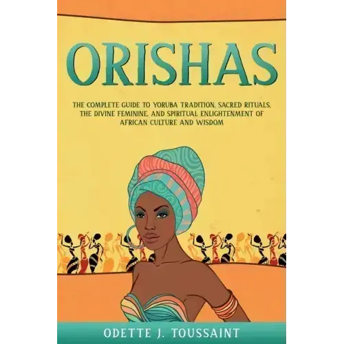 Orishas: The Complete Guide to Yoruba Tradition, Sacred Rituals, the Divine Feminine, and Spiritual Enlightenment of African Culture and Wisdom - Paperback