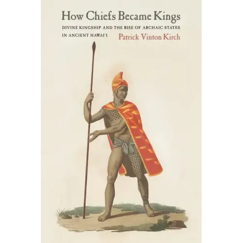 How Chiefs Became Kings: Divine Kingship and the Rise of Archaic States in Ancient Hawai'i - Paperback