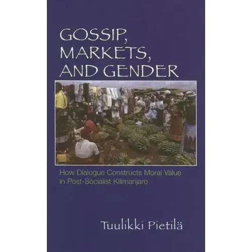 Gossip, Markets, and Gender: How Dialogue Constructs Moral Value in Post-Socialist Kilimanjaro - Hardcover